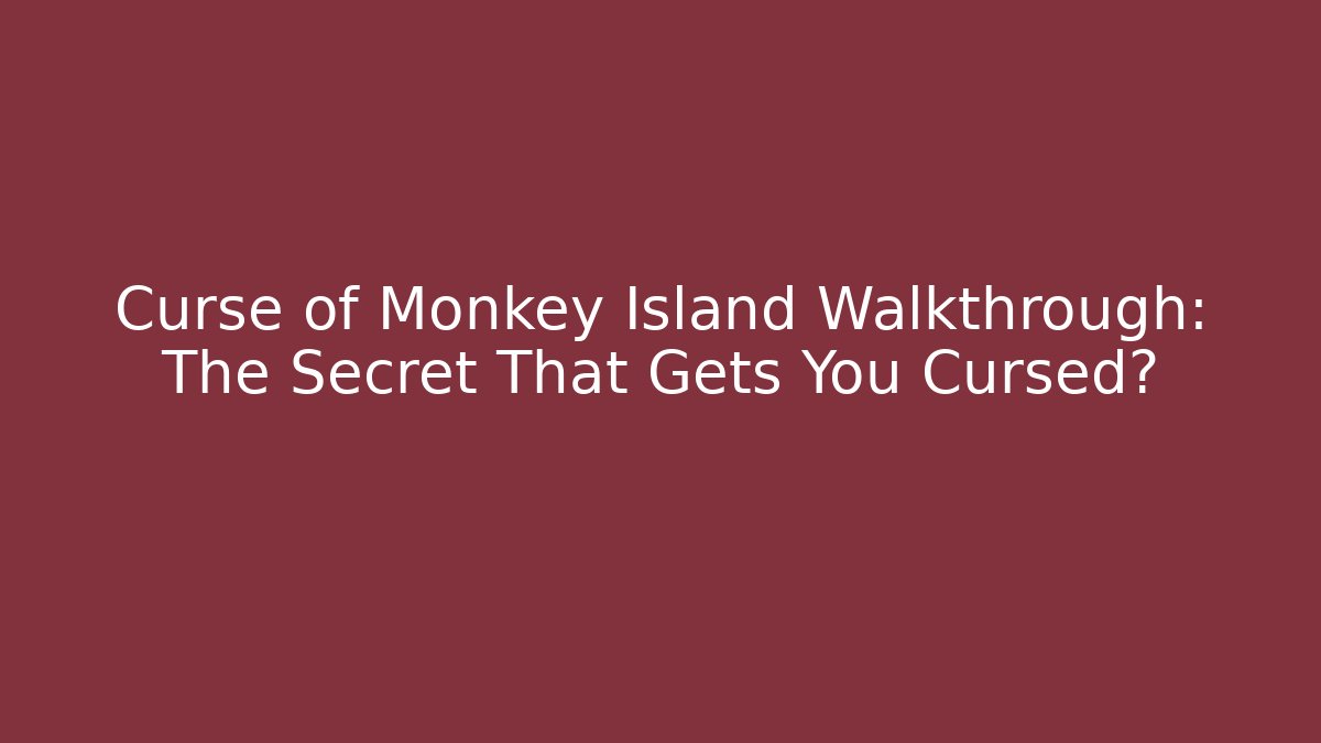 Curse of Monkey Island Walkthrough: The Secret That Gets You Cursed?