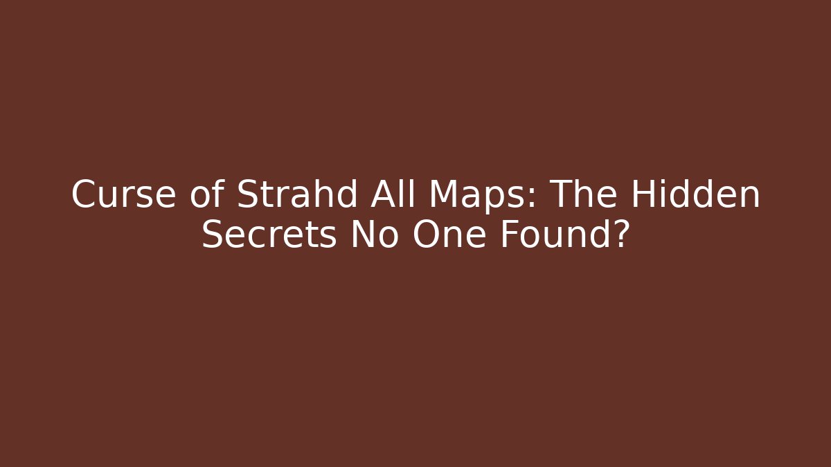Curse of Strahd All Maps: The Hidden Secrets No One Found?