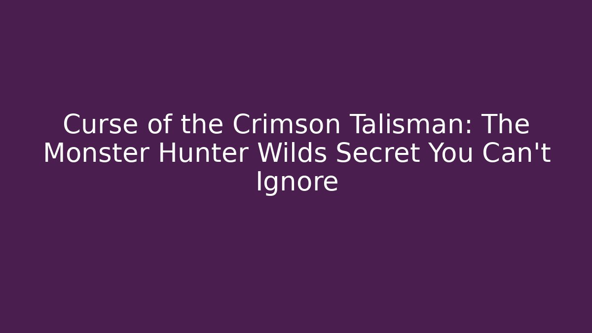 Curse of the Crimson Talisman: The Monster Hunter Wilds Secret You Can't Ignore