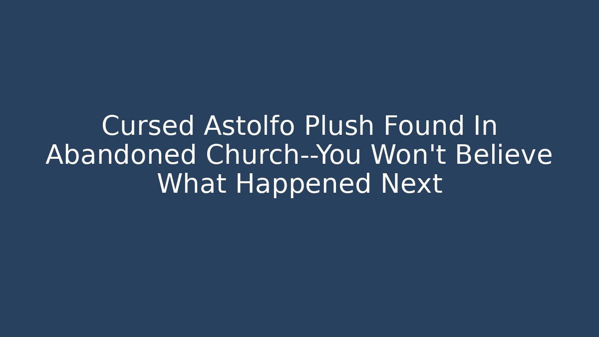 Cursed Astolfo Plush Found In Abandoned Church—You Won't Believe What Happened Next
