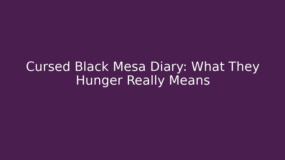 Cursed Black Mesa Diary: What They Hunger Really Means
