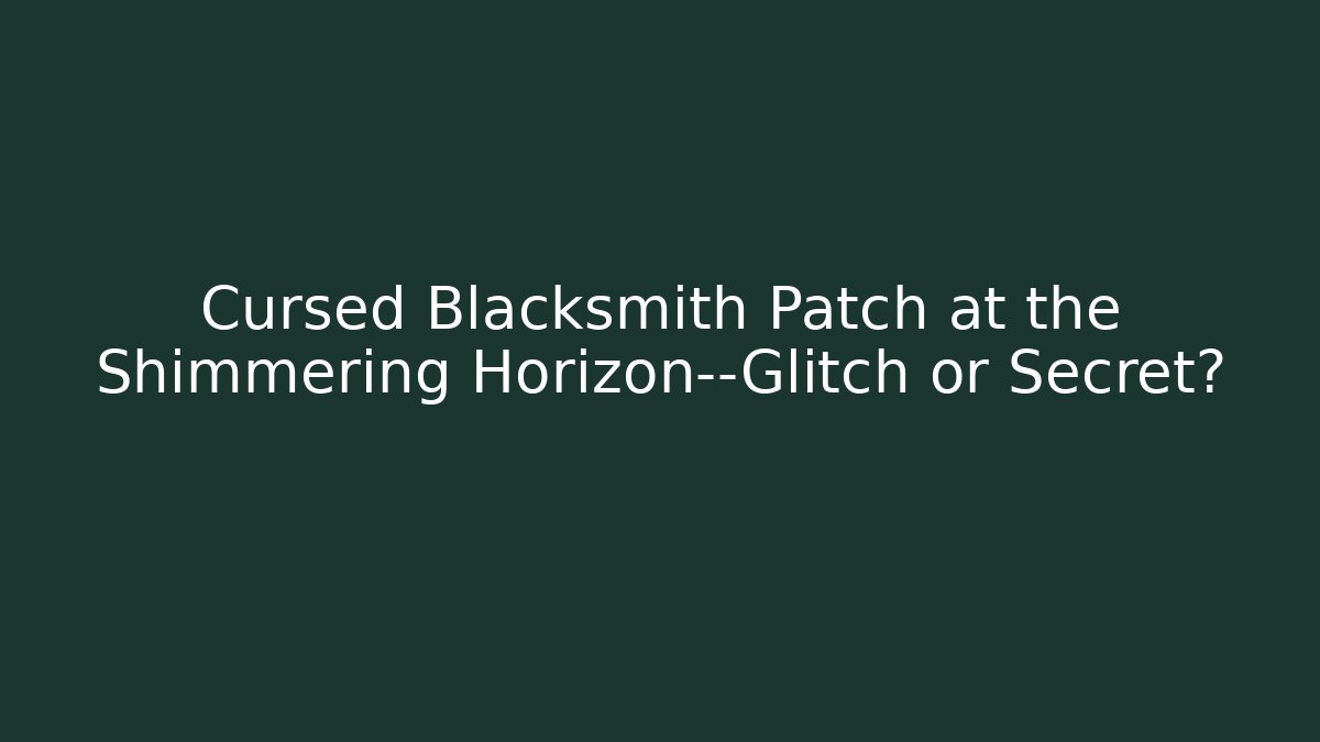 Cursed Blacksmith Patch at the Shimmering Horizon—Glitch or Secret?