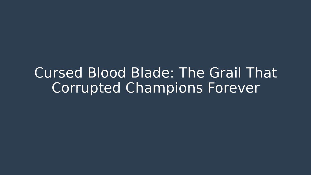 Cursed Blood Blade: The Grail That Corrupted Champions Forever