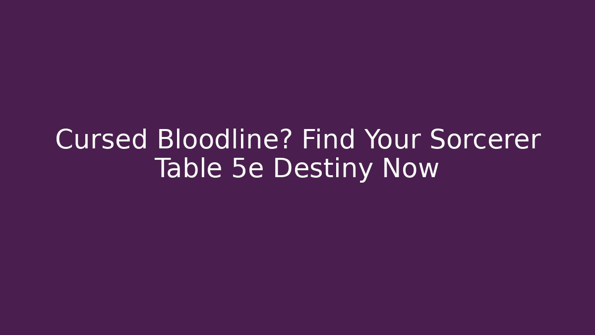 Cursed Bloodline? Find Your Sorcerer Table 5e Destiny Now
