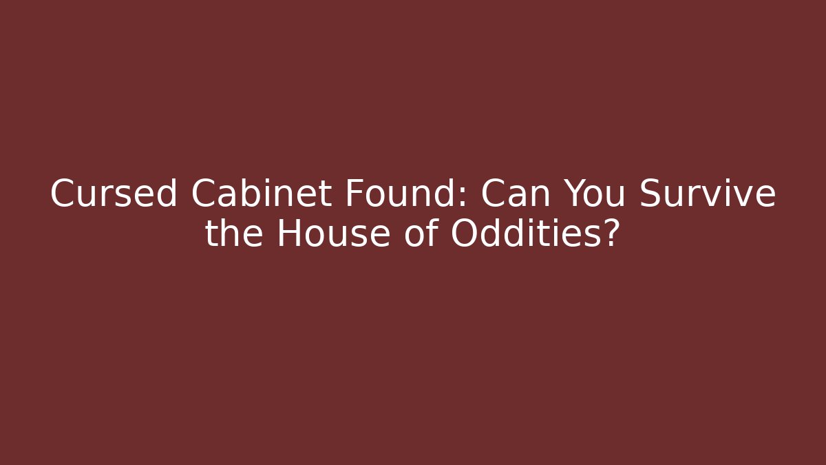 Cursed Cabinet Found: Can You Survive the House of Oddities?