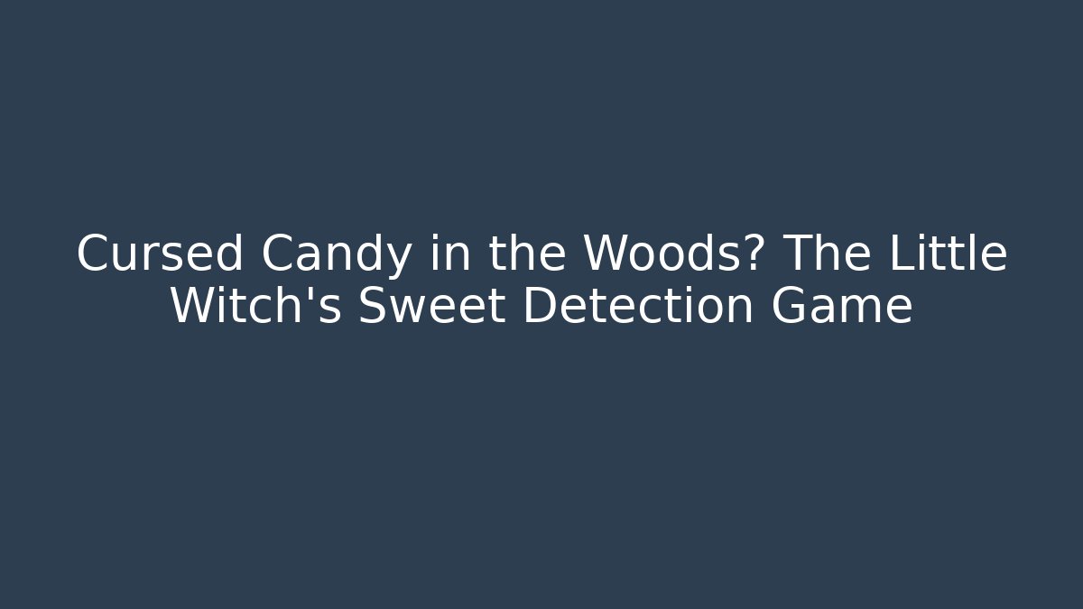 Cursed Candy in the Woods? The Little Witch’s Sweet Detection Game
