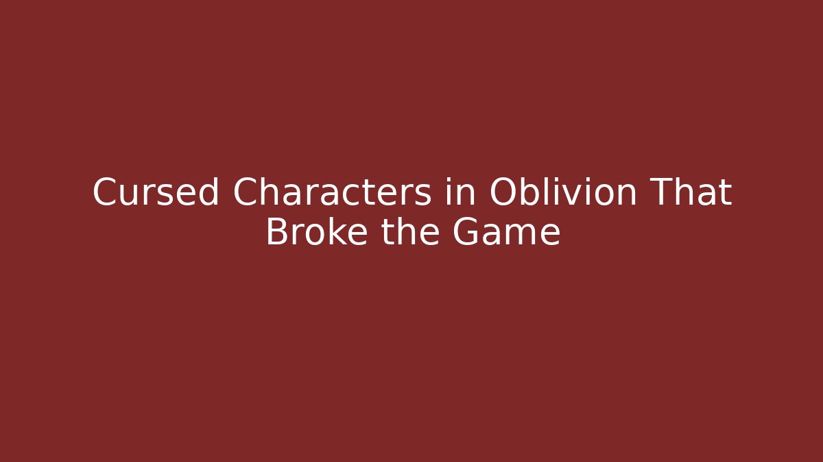 Cursed Characters in Oblivion That Broke the Game