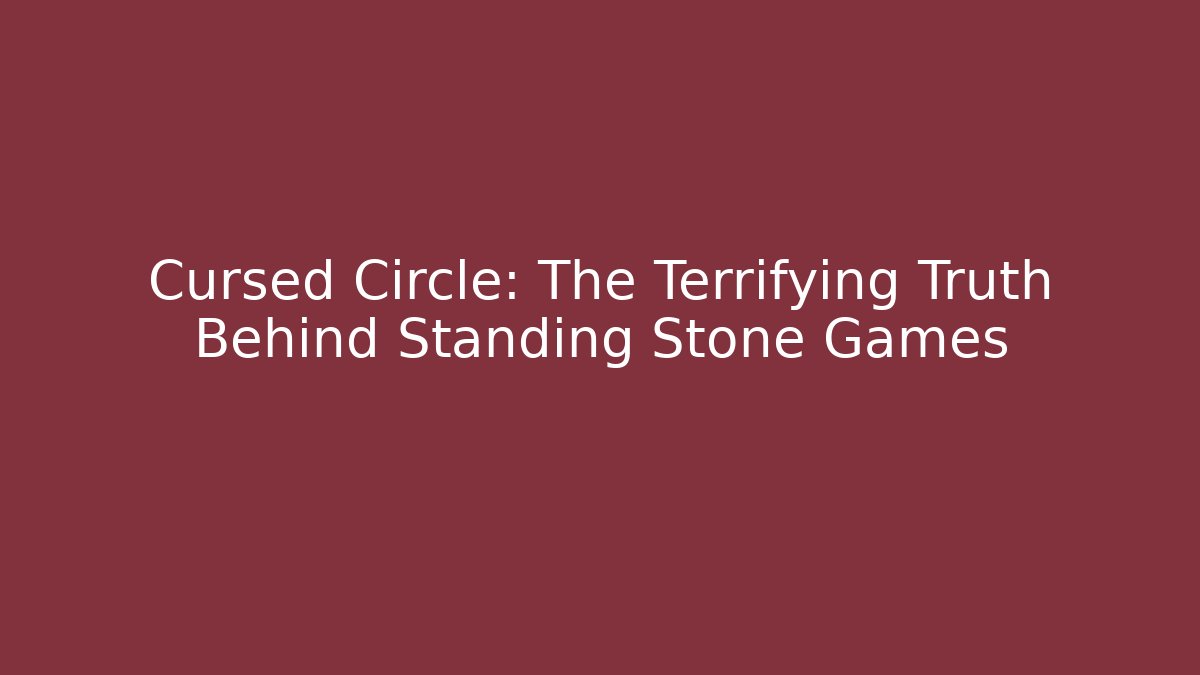 Cursed Circle: The Terrifying Truth Behind Standing Stone Games