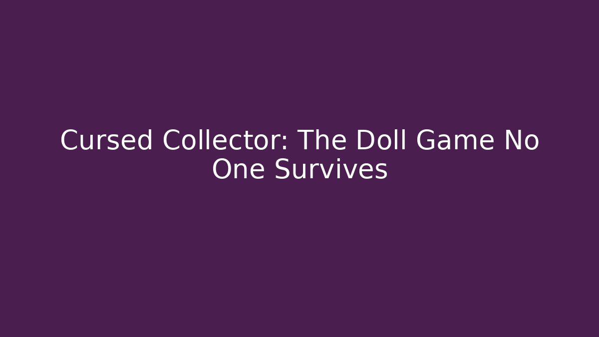 Cursed Collector: The Doll Game No One Survives