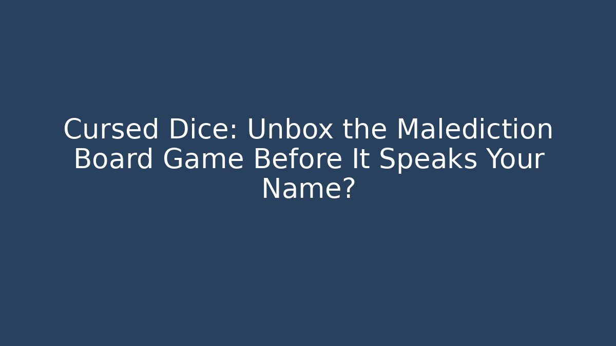 Cursed Dice: Unbox the Malediction Board Game Before It Speaks Your Name?