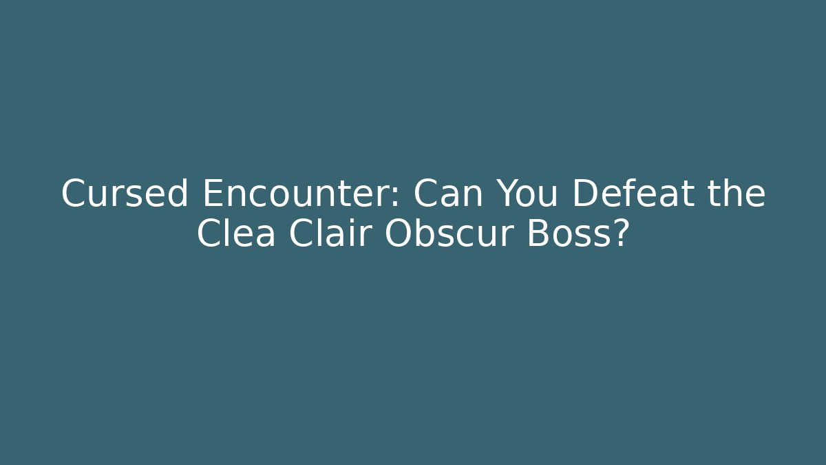 Cursed Encounter: Can You Defeat the Clea Clair Obscur Boss?