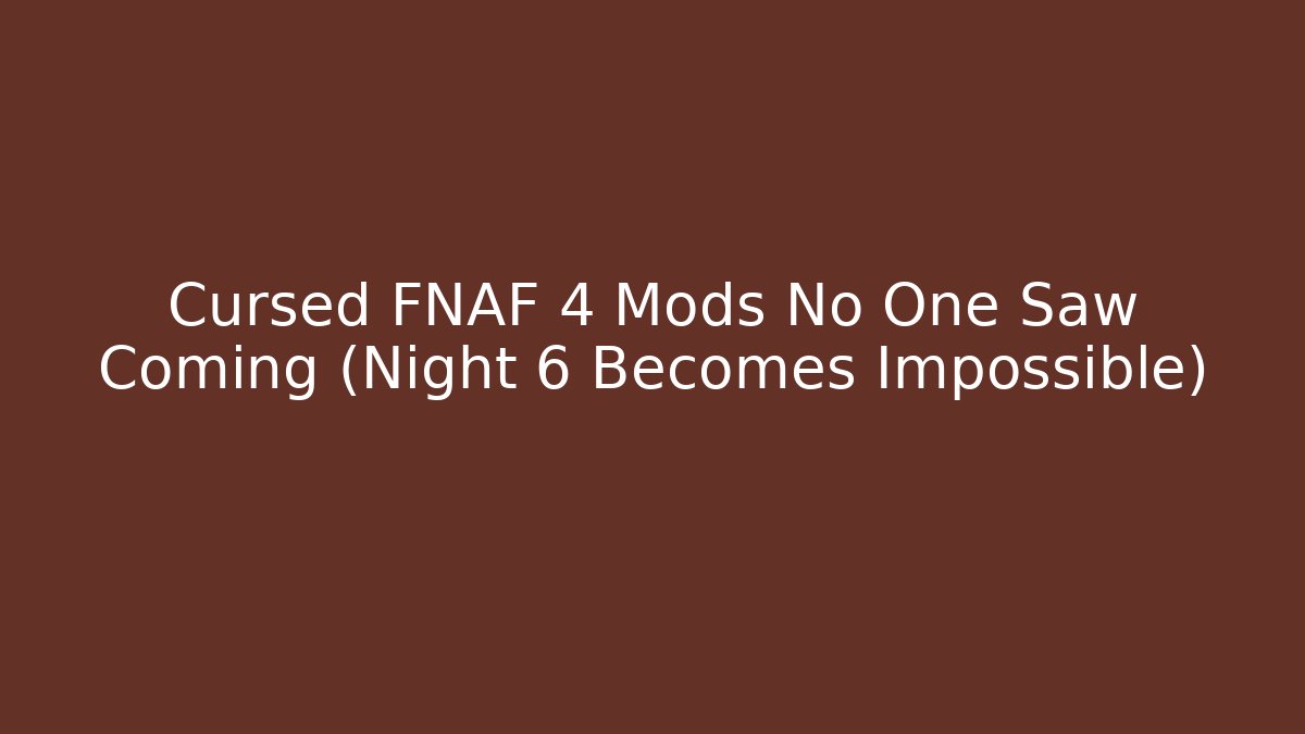 Cursed FNAF 4 Mods No One Saw Coming (Night 6 Becomes Impossible)