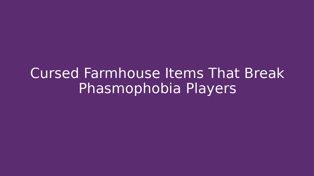 Cursed Farmhouse Items That Break Phasmophobia Players