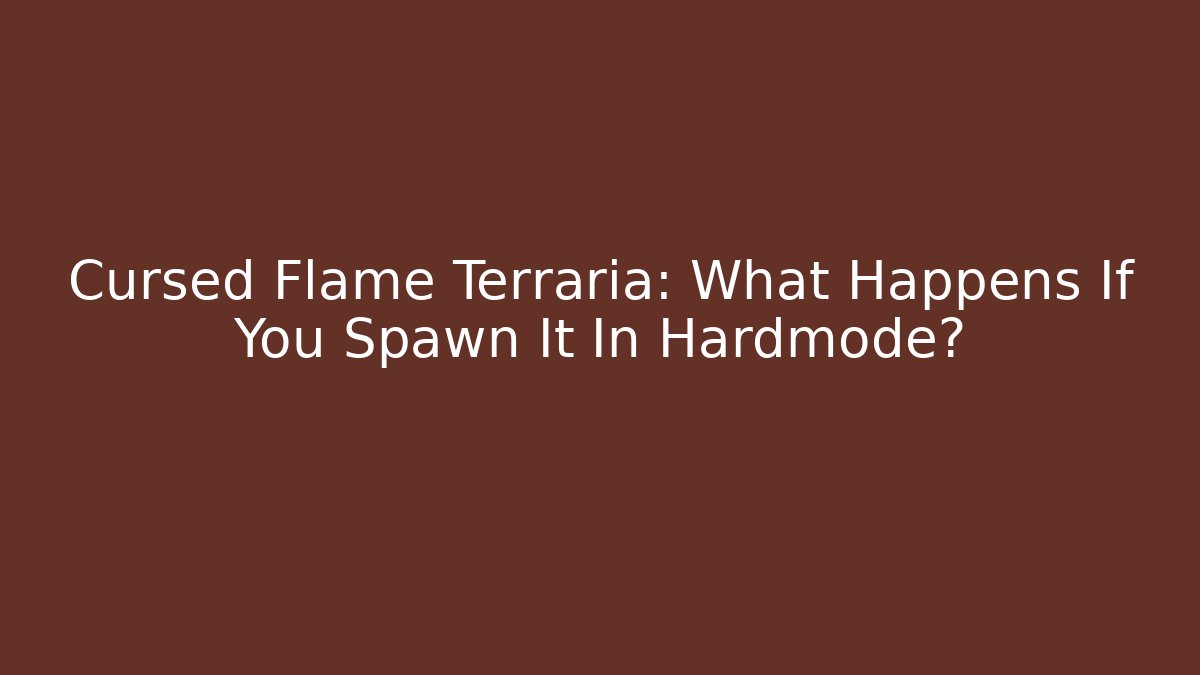 Cursed Flame Terraria: What Happens If You Spawn It In Hardmode?