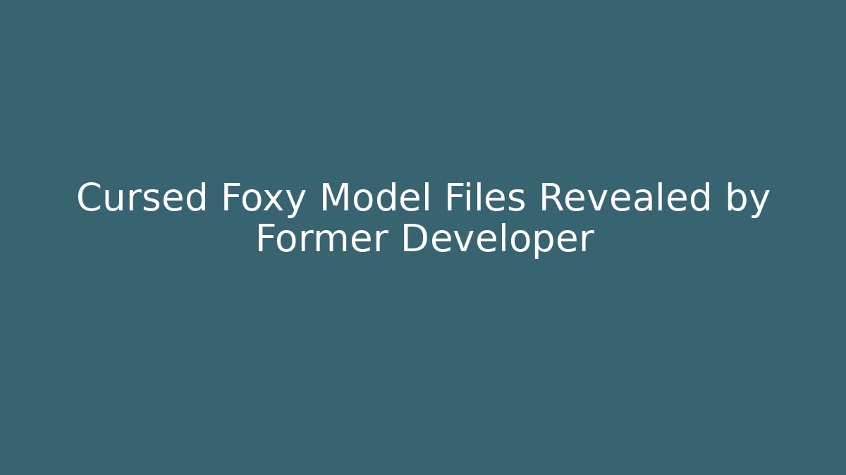 Cursed Foxy Model Files Revealed by Former Developer