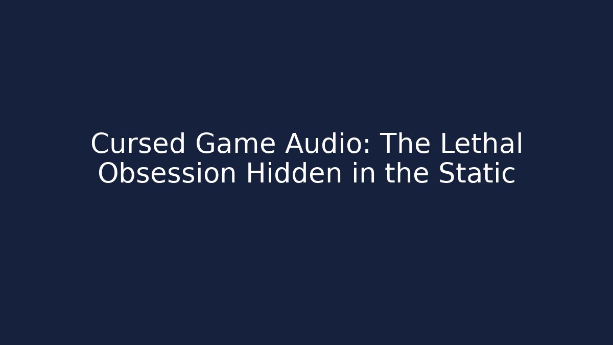 Cursed Game Audio: The Lethal Obsession Hidden in the Static