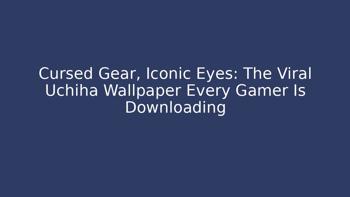 Cursed Gear, Iconic Eyes: The Viral Uchiha Wallpaper Every Gamer Is Downloading