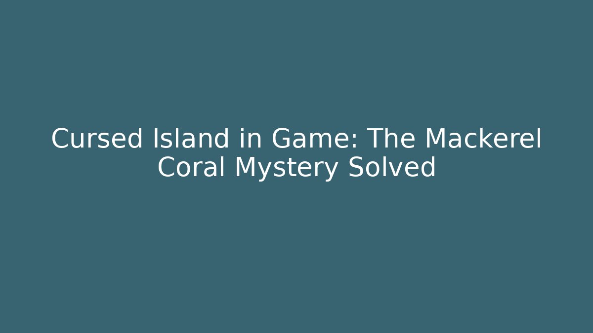 Cursed Island in Game: The Mackerel Coral Mystery Solved