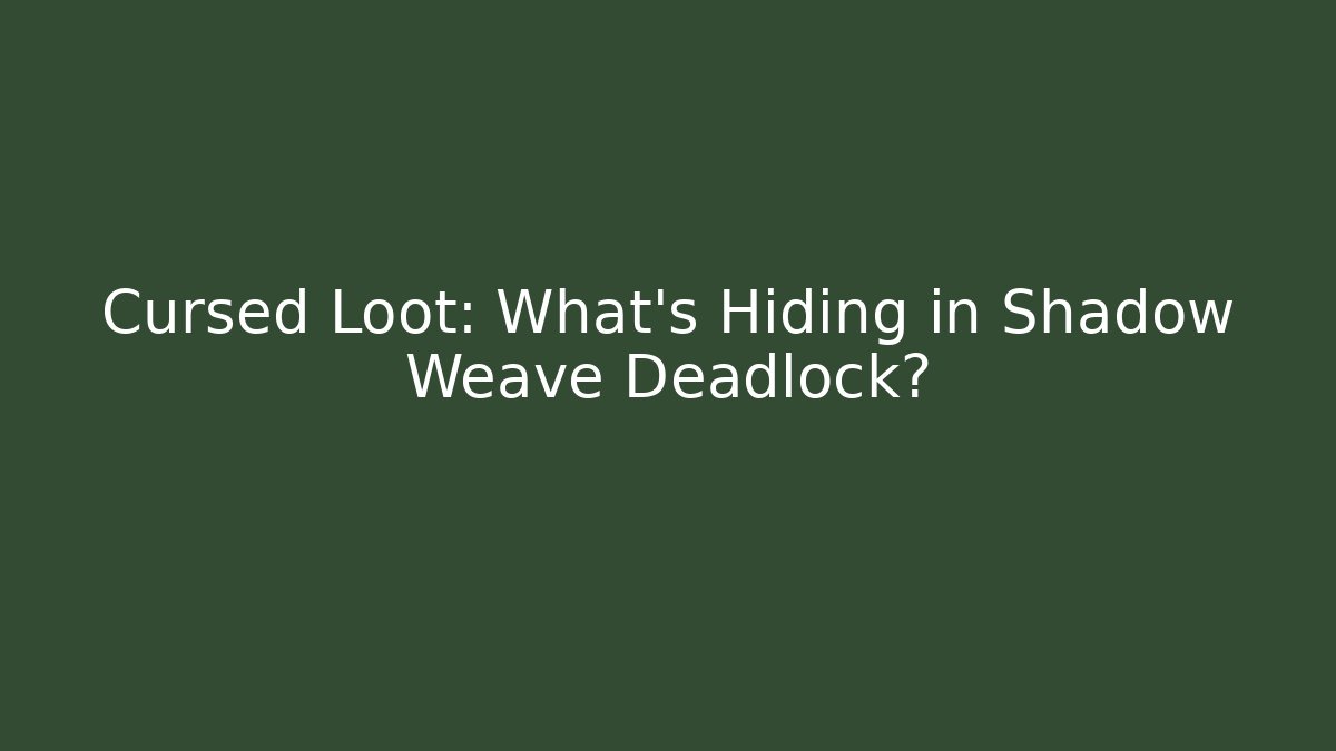 Cursed Loot: What’s Hiding in Shadow Weave Deadlock?