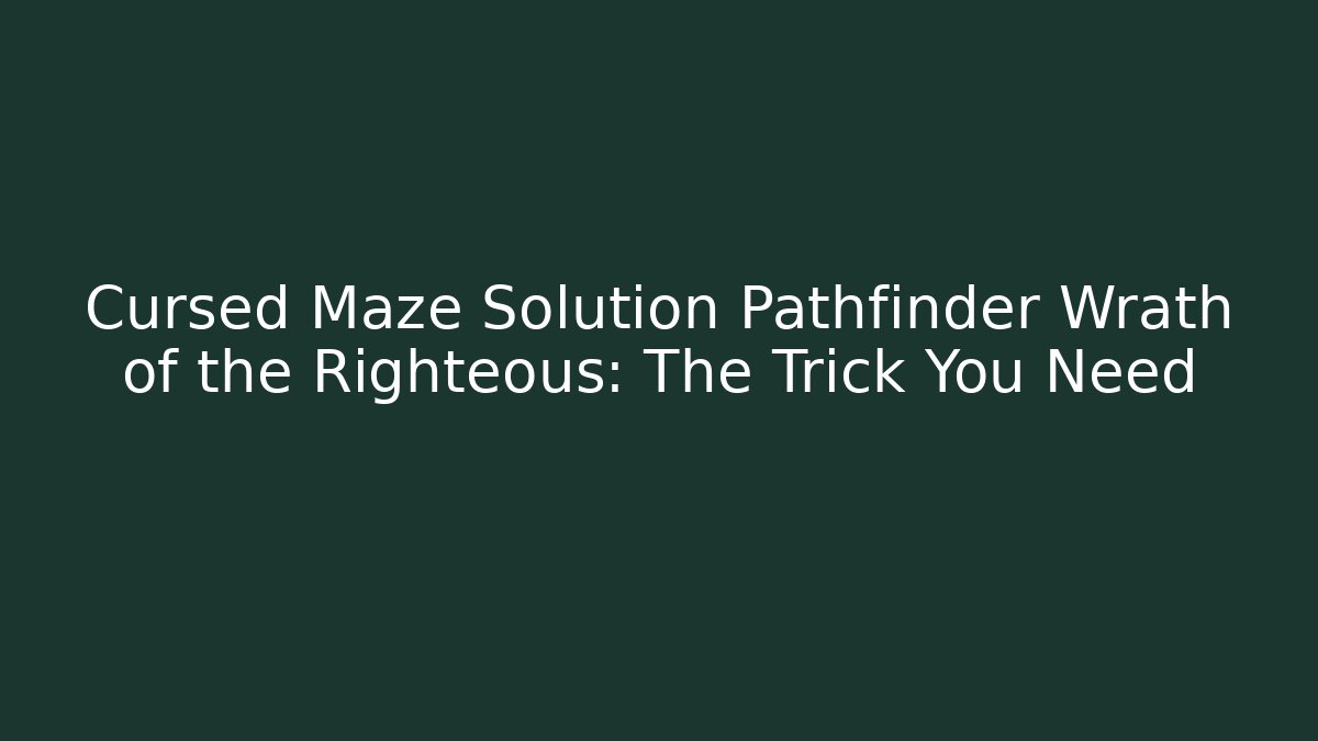 Cursed Maze Solution Pathfinder Wrath of the Righteous: The Trick You Need