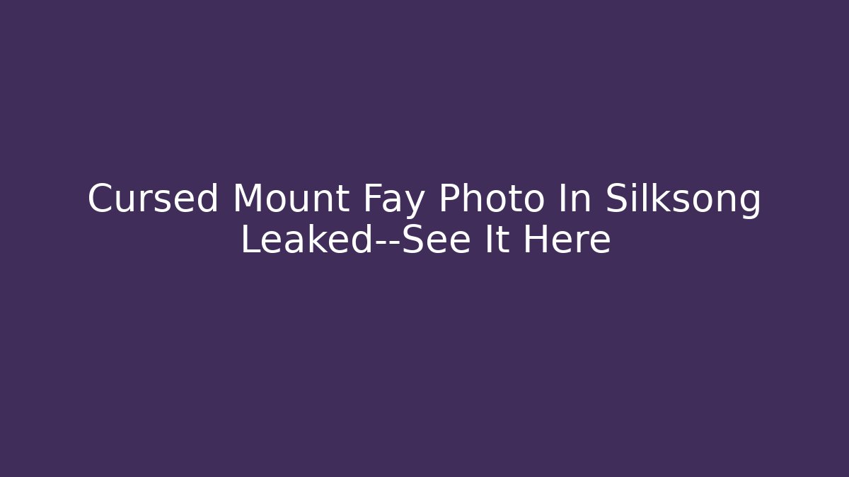 Cursed Mount Fay Photo In Silksong Leaked—See It Here