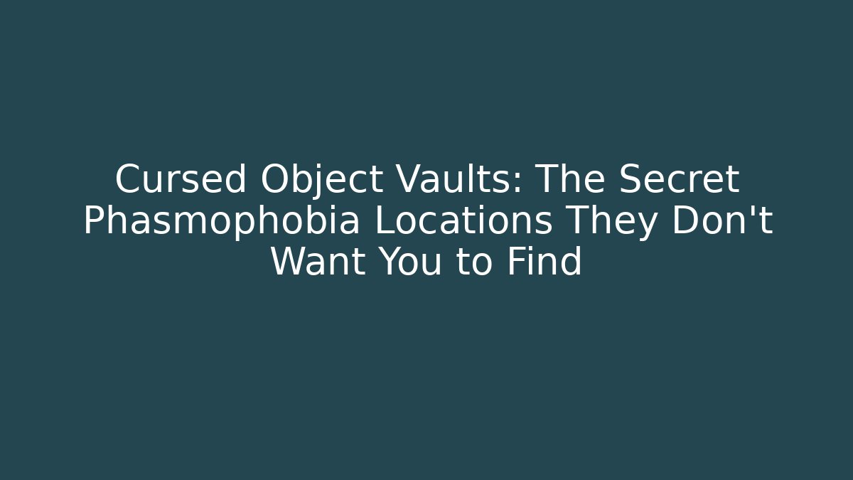 Cursed Object Vaults: The Secret Phasmophobia Locations They Don't Want You to Find