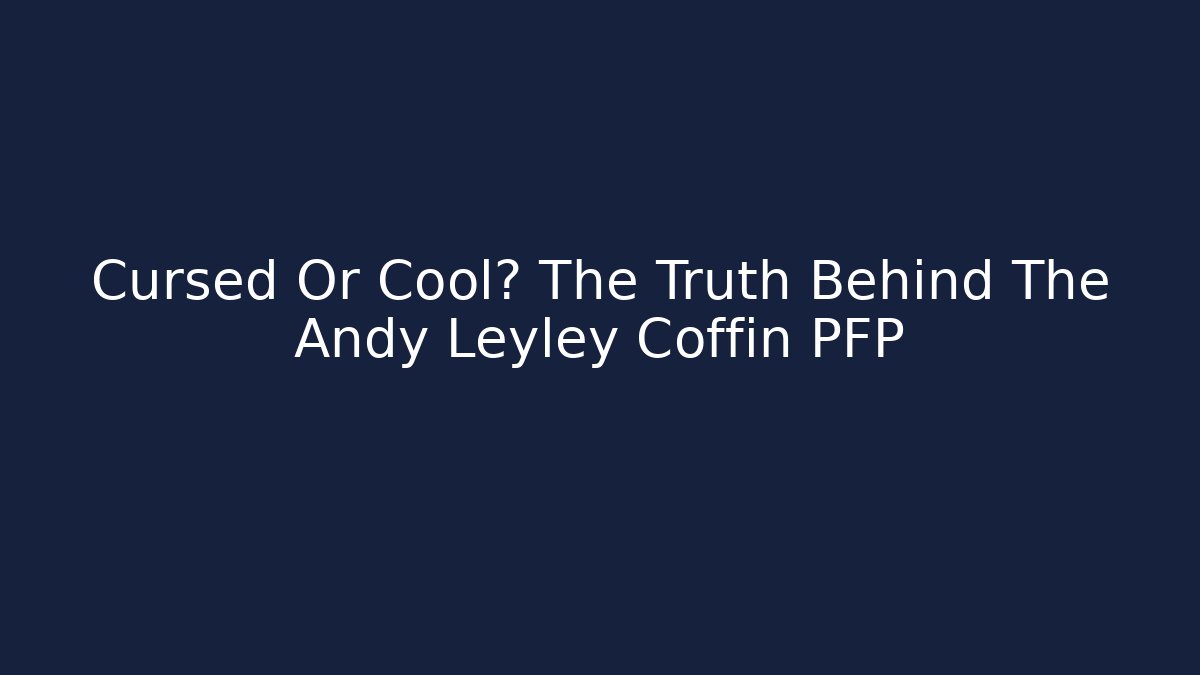 Cursed Or Cool? The Truth Behind The Andy Leyley Coffin PFP
