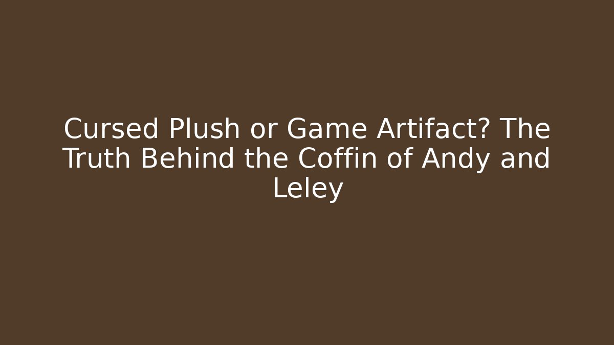 Cursed Plush or Game Artifact? The Truth Behind the Coffin of Andy and Leley