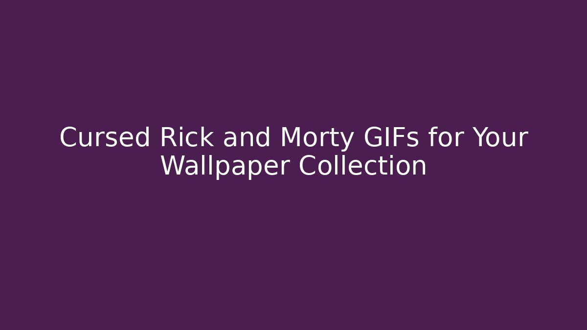 Cursed Rick and Morty GIFs for Your Wallpaper Collection