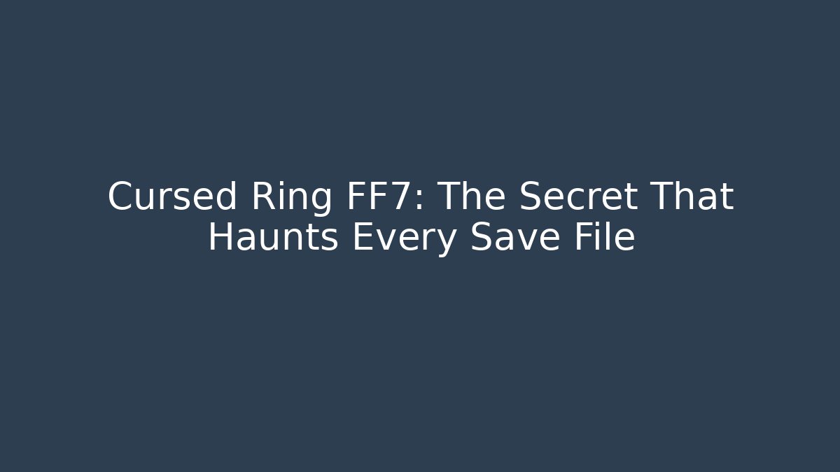 Cursed Ring FF7: The Secret That Haunts Every Save File