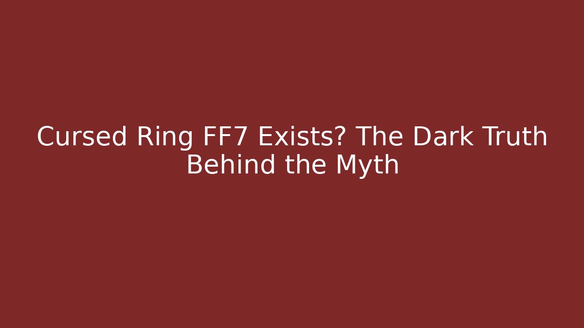 Cursed Ring FF7 Exists? The Dark Truth Behind the Myth