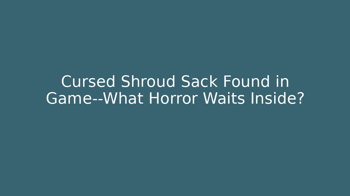 Cursed Shroud Sack Found in Game—What Horror Waits Inside?
