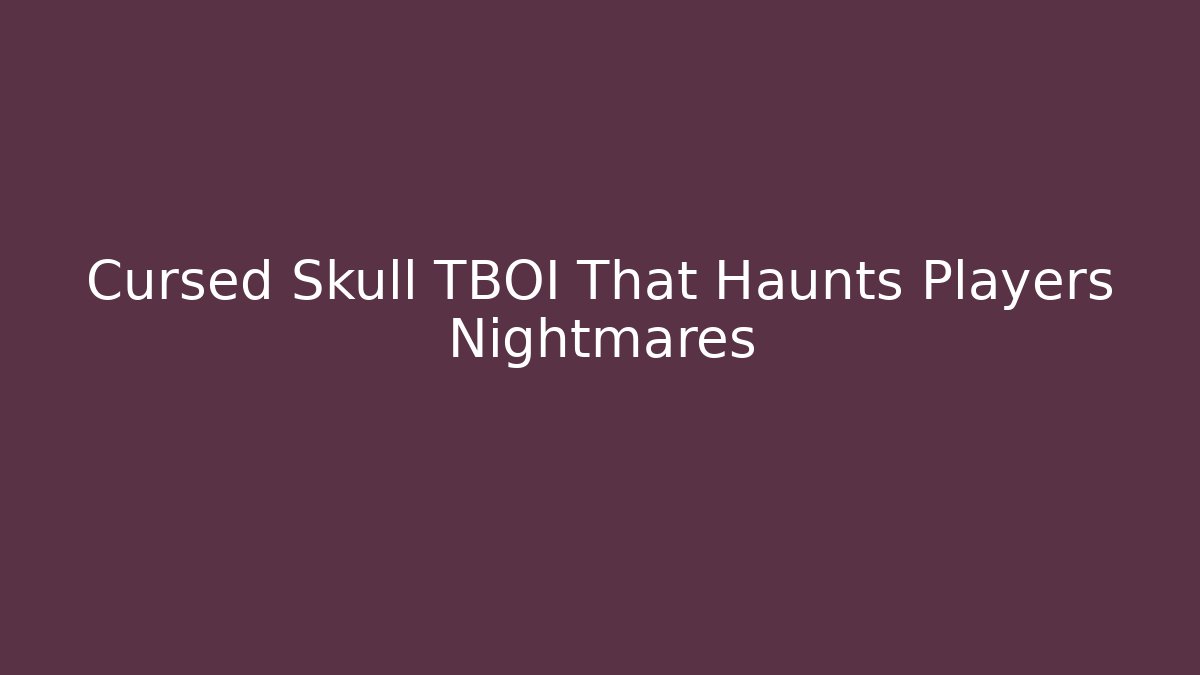 Cursed Skull TBOI That Haunts Players Nightmares