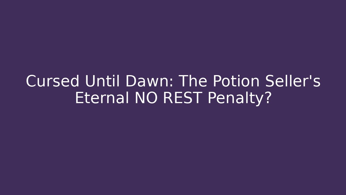 Cursed Until Dawn: The Potion Seller’s Eternal NO REST Penalty?