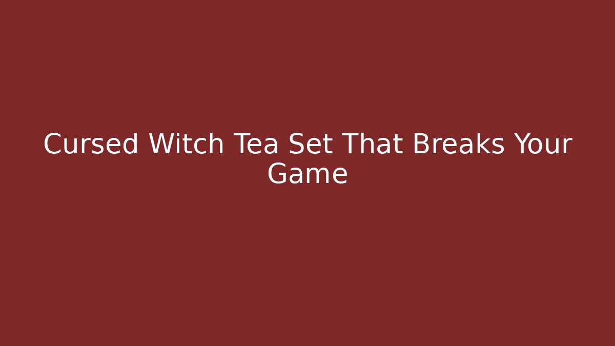 Cursed Witch Tea Set That Breaks Your Game