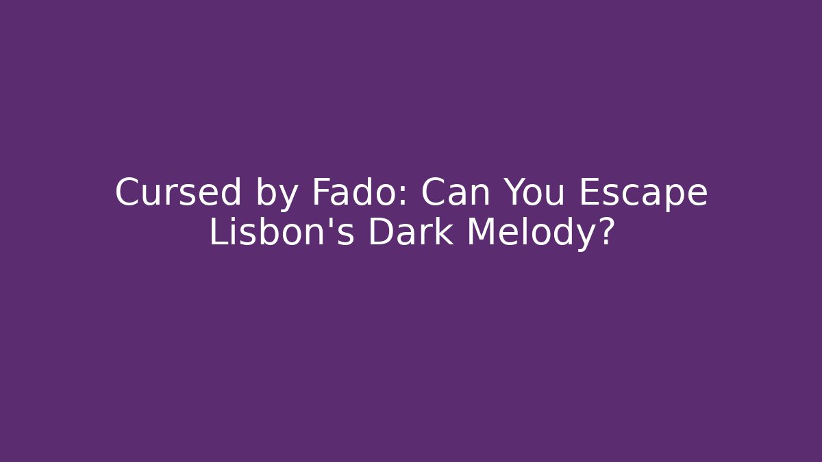 Cursed by Fado: Can You Escape Lisbon’s Dark Melody?
