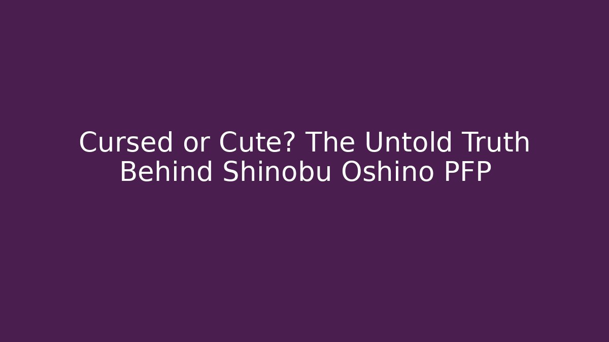 Cursed or Cute? The Untold Truth Behind Shinobu Oshino PFP