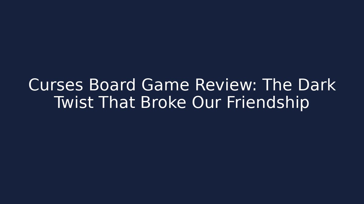 Curses Board Game Review: The Dark Twist That Broke Our Friendship