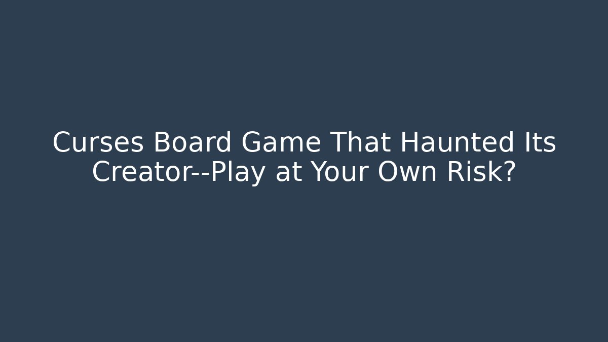 Curses Board Game That Haunted Its Creator—Play at Your Own Risk?