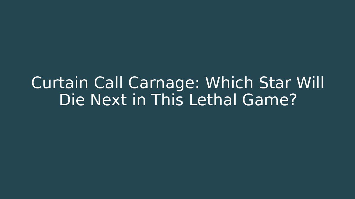 Curtain Call Carnage: Which Star Will Die Next in This Lethal Game?