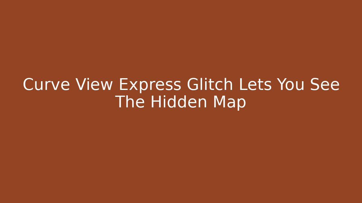 Curve View Express Glitch Lets You See The Hidden Map