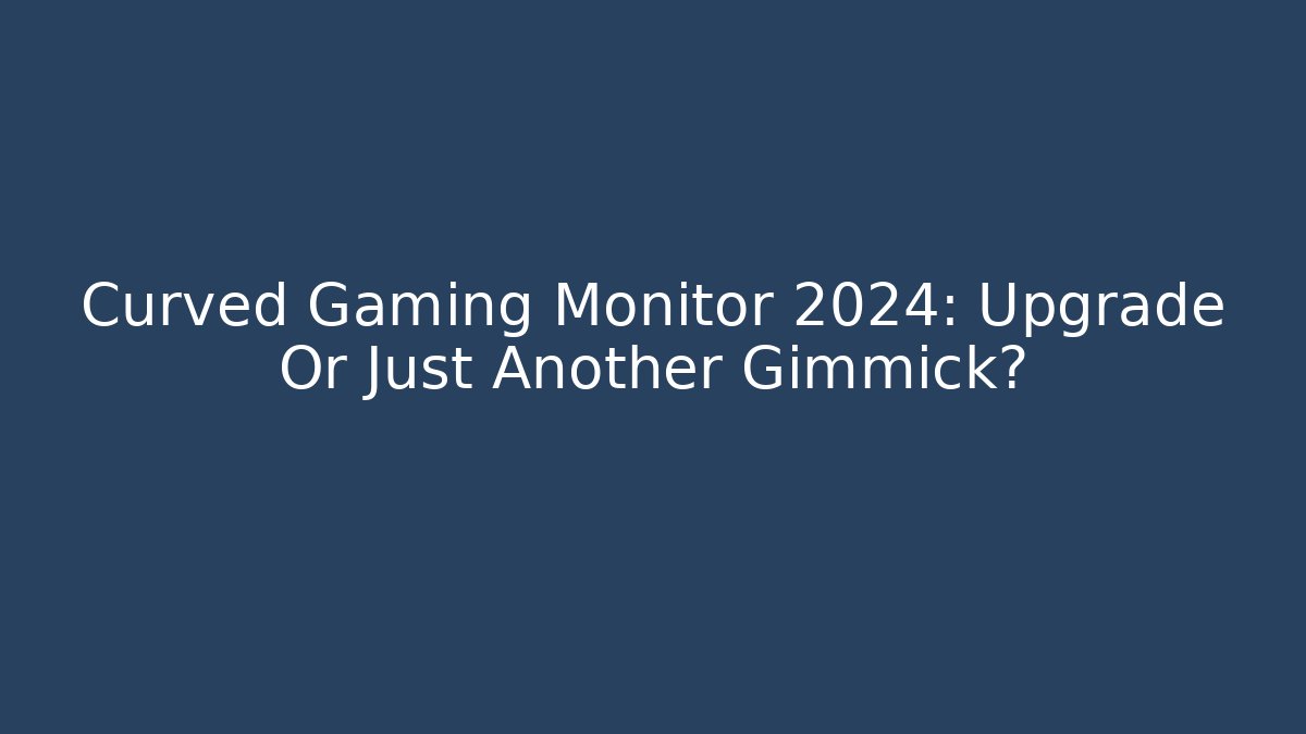 Curved Gaming Monitor 2024: Upgrade Or Just Another Gimmick?