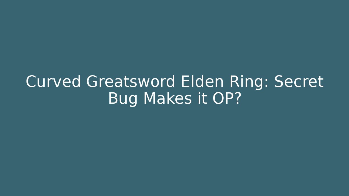 Curved Greatsword Elden Ring: Secret Bug Makes it OP?
