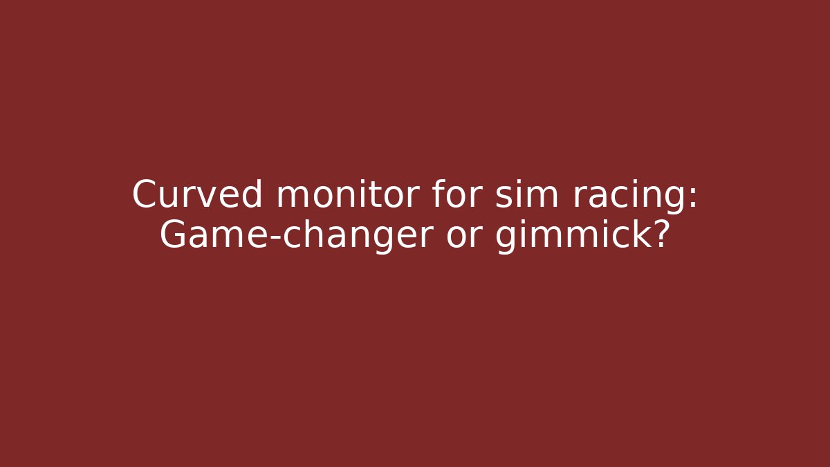 Curved monitor for sim racing: Game-changer or gimmick?