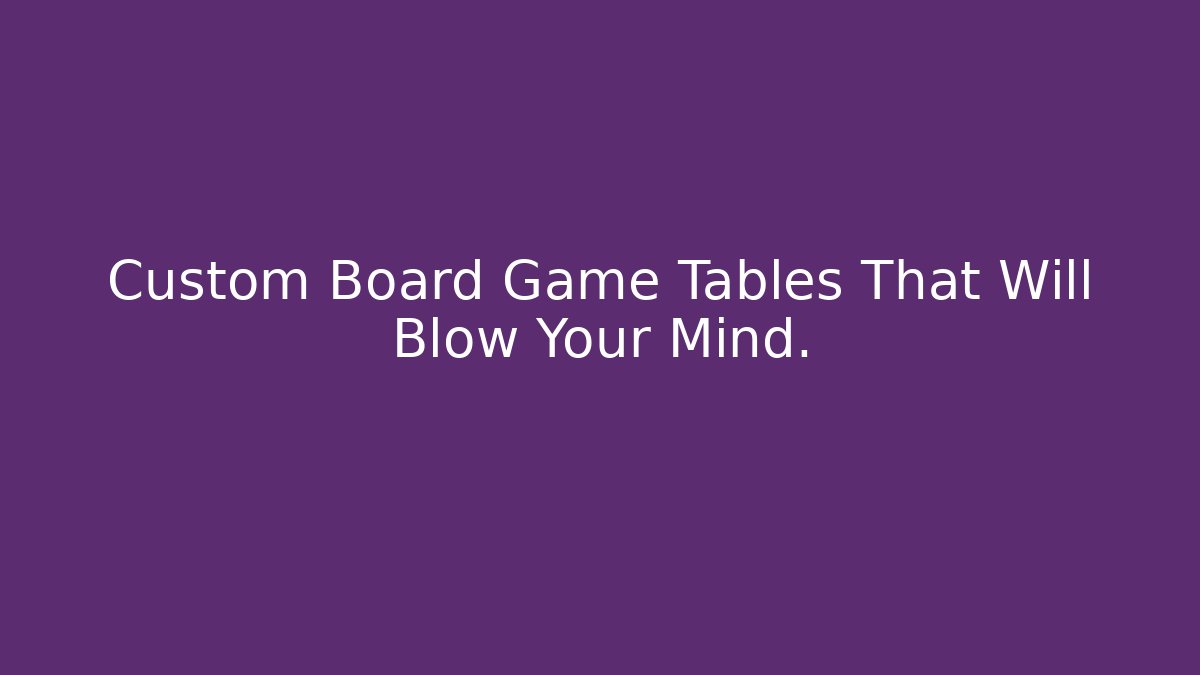 Custom Board Game Tables That Will Blow Your Mind. - Critter Realm