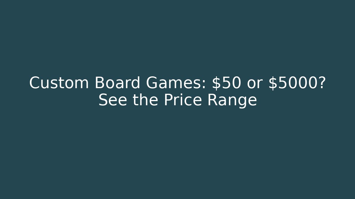 Custom Board Games: $50 or $5000? See the Price Range