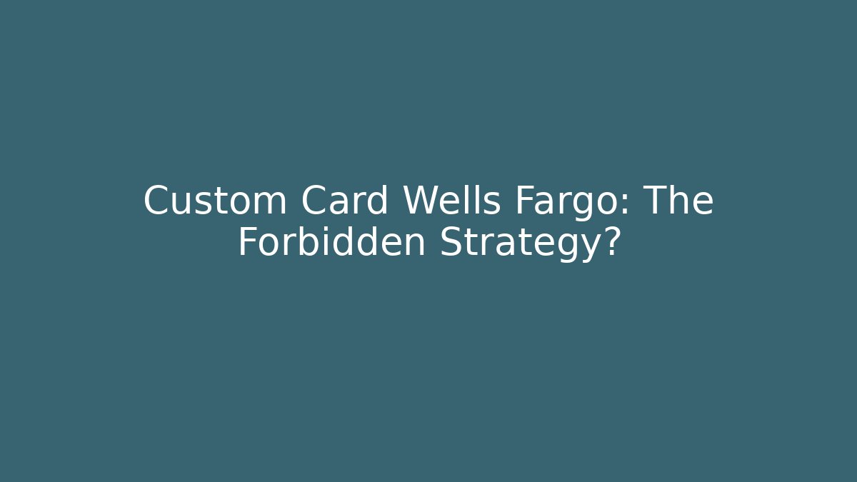 Custom Card Wells Fargo: The Forbidden Strategy? - Critter Realm
