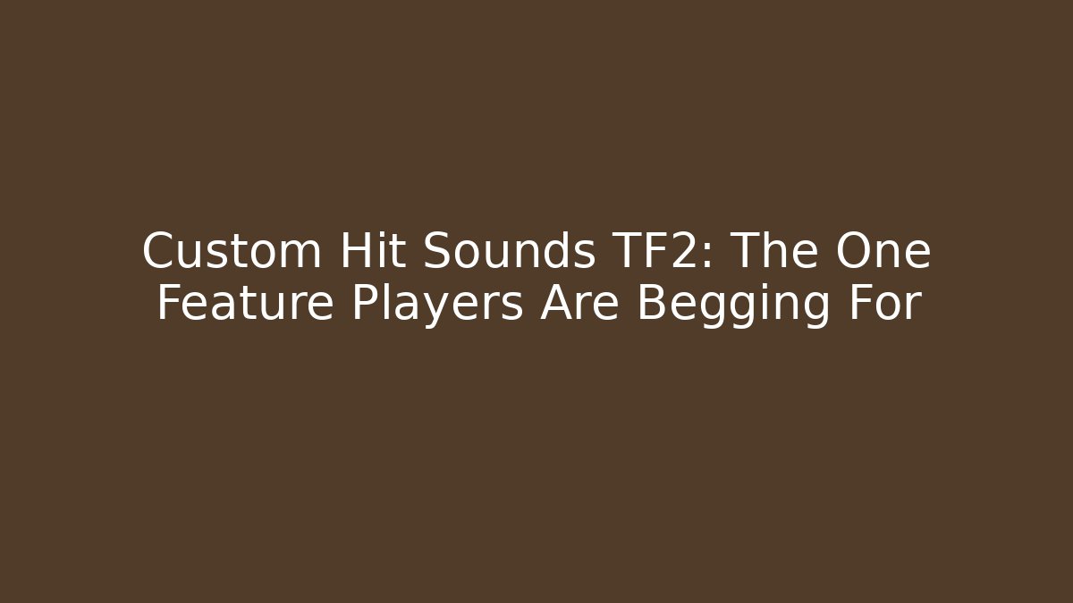 Custom Hit Sounds TF2: The One Feature Players Are Begging For
