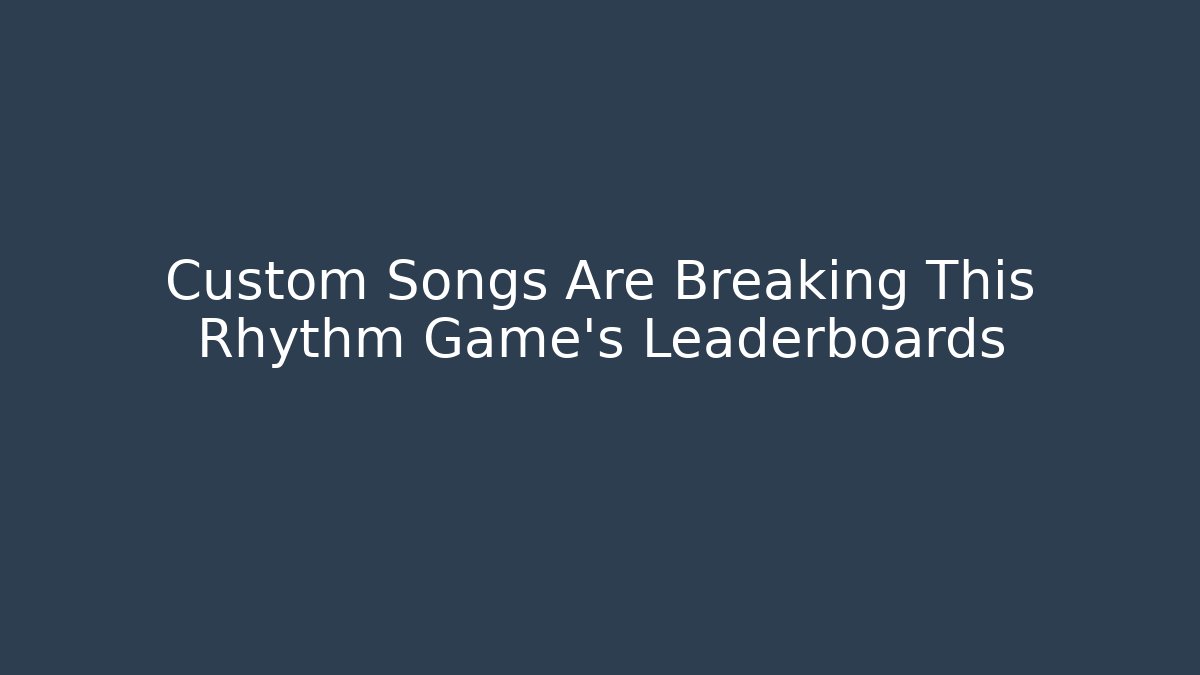 Custom Songs Are Breaking This Rhythm Game's Leaderboards
