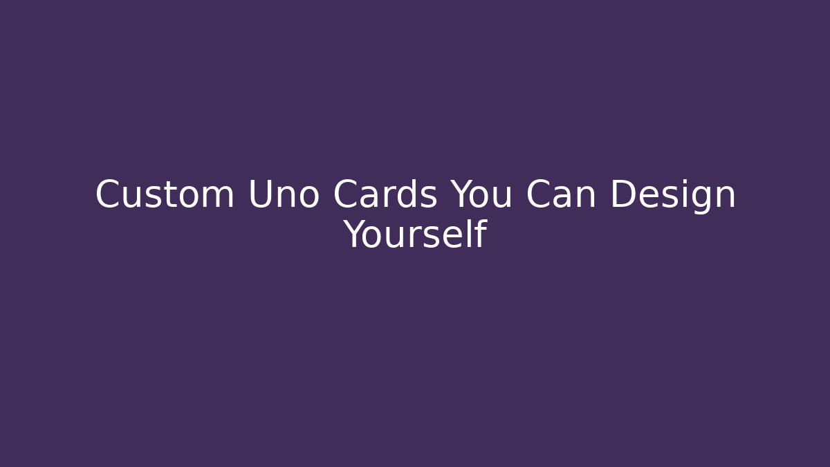Custom Uno Cards You Can Design Yourself